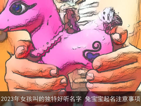 2023年女孩叫的独特好听名字 龙宝宝起名注意事项