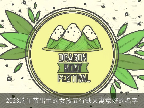 2023端午节出生的女孩五行缺火寓意好的名字