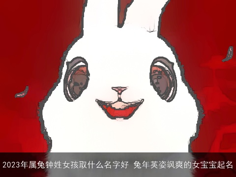 2023年属兔钟姓女孩取什么名字好 兔年英姿飒爽的女宝宝起名
