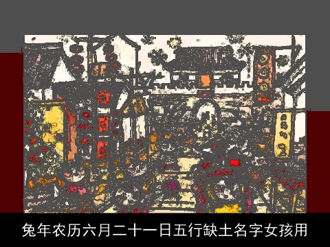 兔年农历六月二十一日五行缺土名字女孩用