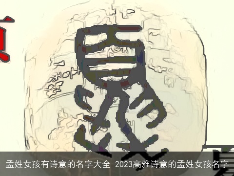 孟姓女孩有诗意的名字大全 2023高雅诗意的孟姓女孩名字