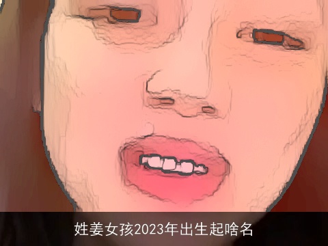 姓姜女孩2023年出生起啥名