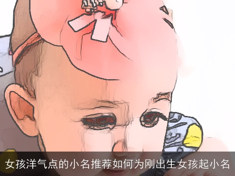 女孩洋气点的小名推荐如何为刚出生女孩起小名