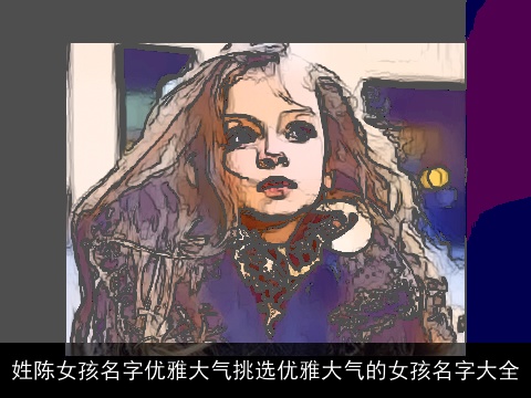 姓陈女孩名字优雅大气挑选优雅大气的女孩名字大全