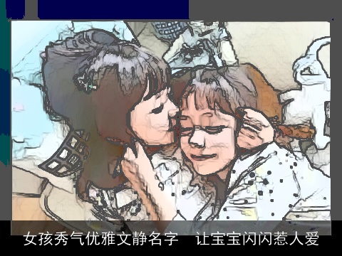 女孩秀气优雅文静名字  让宝宝闪闪惹人爱