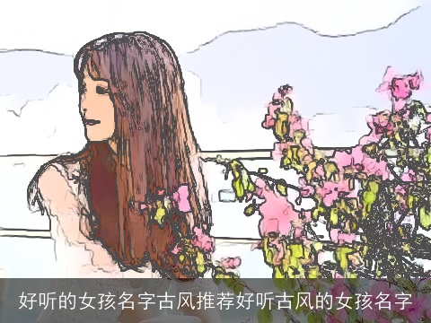 好听的女孩名字古风推荐好听古风的女孩名字