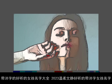 带沛字的好听的女孩名字大全 2023温柔文静好听的带沛字女孩名字