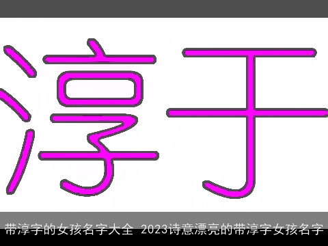 带淳字的女孩名字大全 2023诗意漂亮的带淳字女孩名字