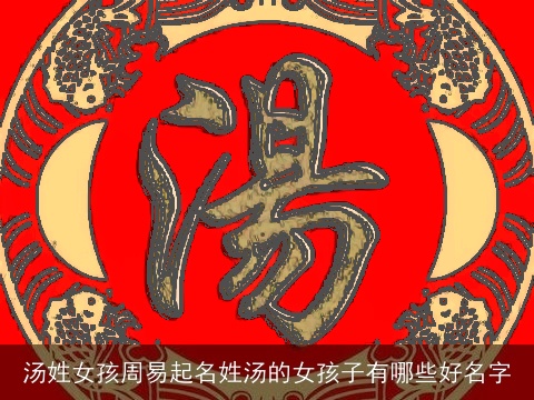 汤姓女孩周易起名姓汤的女孩子有哪些好名字
