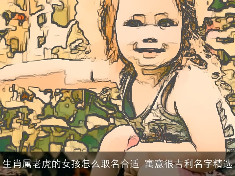 生肖属老虎的女孩怎么取名合适 寓意很吉利名字精选