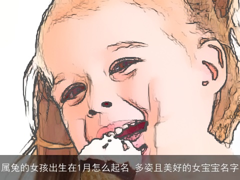 属兔的女孩出生在1月怎么起名 多姿且美好的女宝宝名字