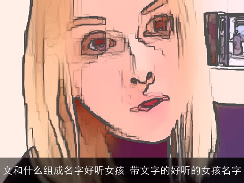 文和什么组成名字好听女孩 带文字的好听的女孩名字