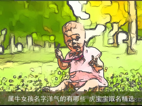 属牛女孩名字洋气的有哪些 虎宝宝取名精选