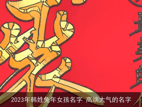 2023年韩姓兔年女孩名字 高端大气的名字