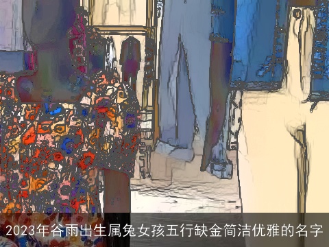 2023年谷雨出生属兔女孩五行缺金简洁优雅的名字