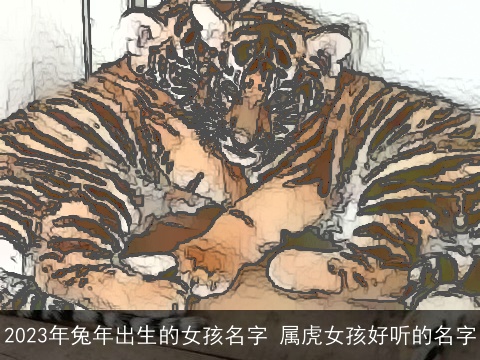 2023年兔年出生的女孩名字 属虎女孩好听的名字