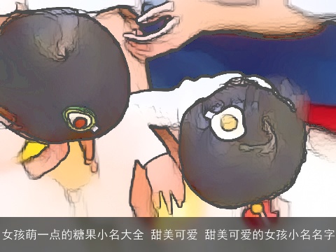 女孩萌一点的糖果小名大全 甜美可爱 甜美可爱的女孩小名名字