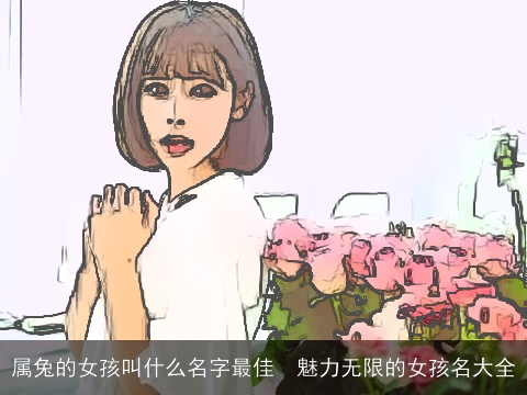 属兔的女孩叫什么名字最佳  魅力无限的女孩名大全
