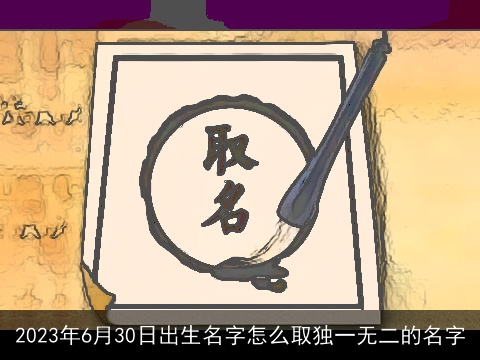 2023年6月30日出生名字怎么取独一无二的名字