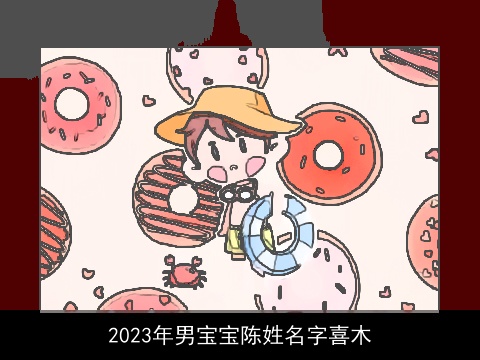 2023年男宝宝陈姓名字喜木