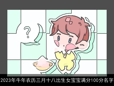2023年牛年农历三月十八出生女宝宝满分100分名字