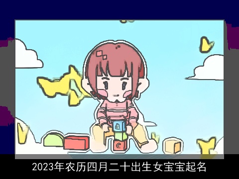 2023年农历四月二十出生女宝宝起名