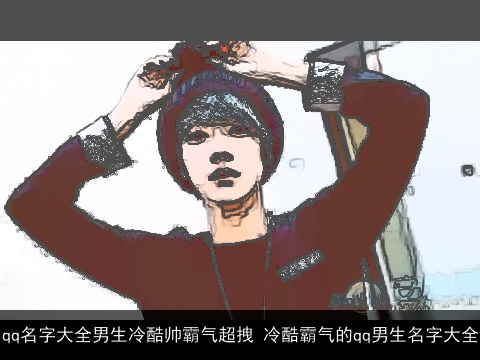 qq名字大全男生冷酷帅霸气超拽 冷酷霸气的qq男生名字大全