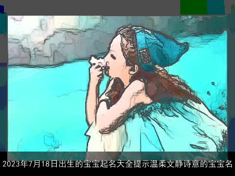 2023年7月18日出生的宝宝起名大全提示温柔文静诗意的宝宝名
