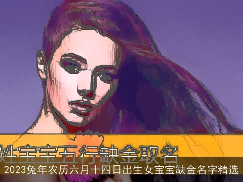 2023兔年农历六月十四日出生女宝宝缺金名字精选