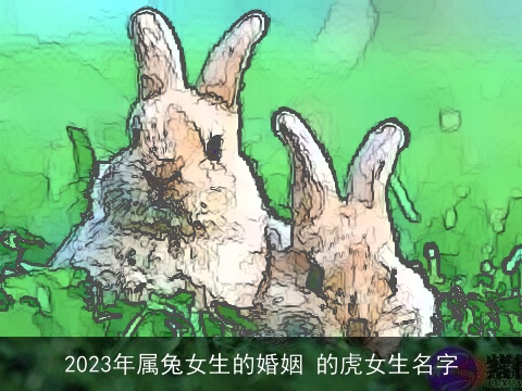 2023年属龙女生的婚姻 的虎女生名字