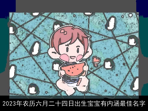 2023年农历六月二十四日出生宝宝有内涵最佳名字