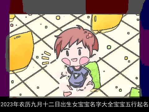 2023年农历九月十二日出生女宝宝名字大全宝宝五行起名