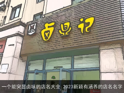 一个能突显卤味的店名大全 2023新颖有涵养的店名名字