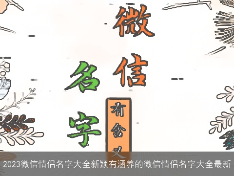 2023微信情侣名字大全新颖有涵养的微信情侣名字大全最新