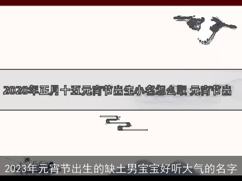 2023年元宵节出生的缺土男宝宝好听大气的名字