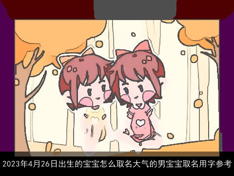 2023年4月26日出生的宝宝怎么取名大气的男宝宝取名用字参考