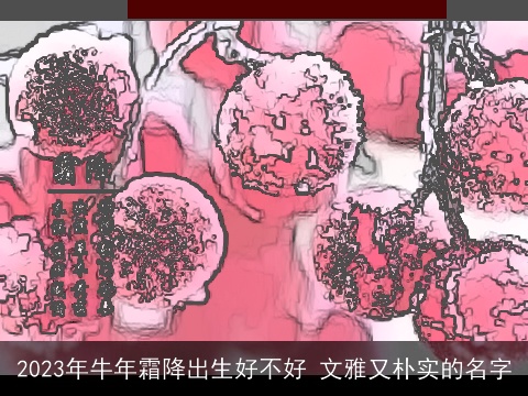 2023年龙年霜降出生好不好 文雅又朴实的名字