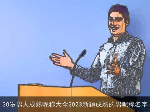 30岁男人成熟昵称大全2023新颖成熟的男昵称名字