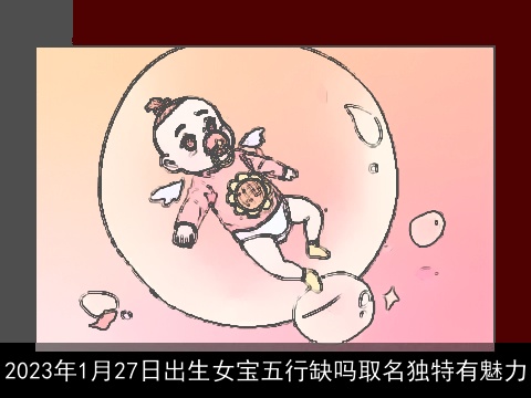 2023年1月27日出生女宝五行缺吗取名独特有魅力