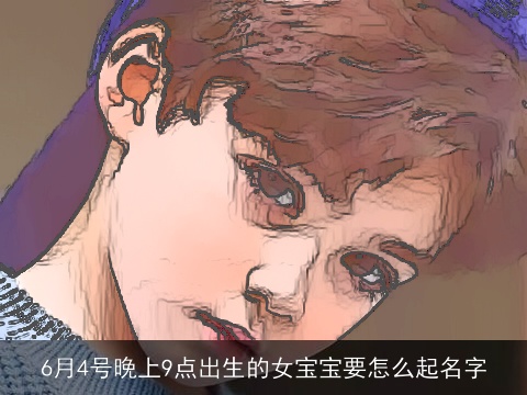 6月4号晚上9点出生的女宝宝要怎么起名字