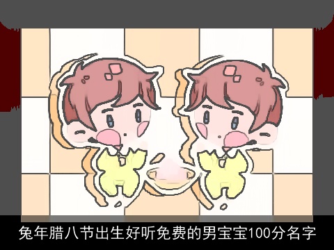 兔年腊八节出生好听免费的男宝宝100分名字