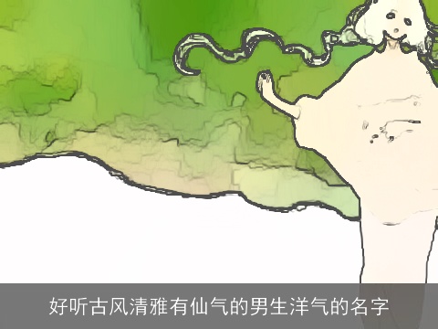 好听古风清雅有仙气的男生洋气的名字