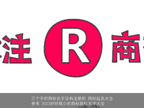 三个字的商标名字没有注册的 商标起名大全参考 2023好听稀少的商标商标名字大全