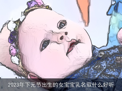2023年下元节出生的女宝宝乳名取什么好听