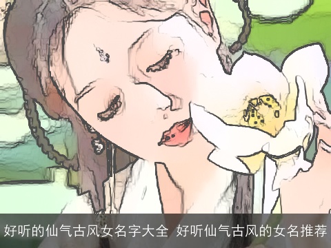 好听的仙气古风女名字大全 好听仙气古风的女名推荐
