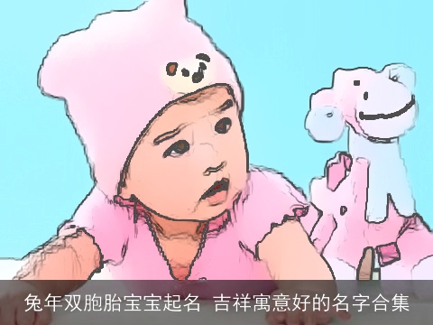 兔年双胞胎宝宝起名 吉祥寓意好的名字合集