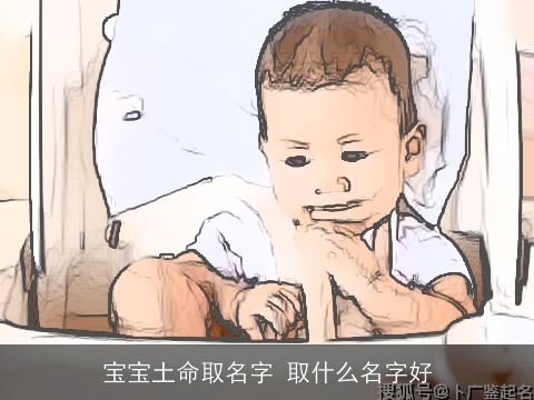 宝宝土命取名字 取什么名字好