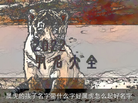 属虎的孩子名字带什么字好属虎怎么起好名字