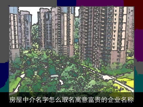 房屋中介名字怎么取名寓意富贵的企业名称