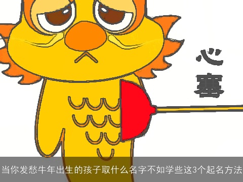 当你发愁牛年出生的孩子取什么名字不如学些这3个起名方法